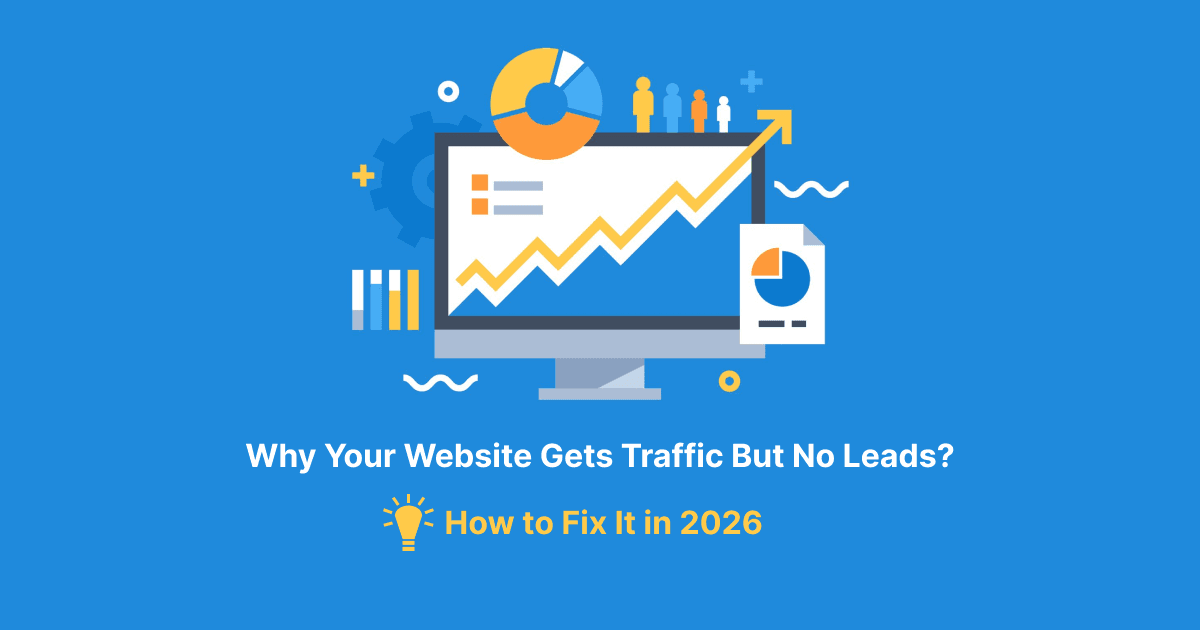 Why Your Website Gets Traffic But No Leads (And How to Fix It in 2026)